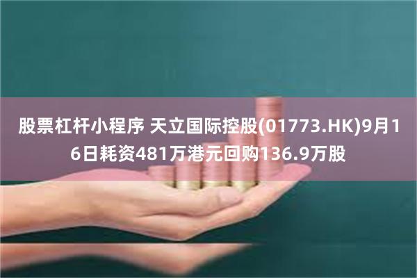 股票杠杆小程序 天立国际控股(01773.HK)9月16日耗资481万港元回购136.9万股