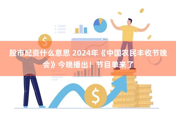 股市配资什么意思 2024年《中国农民丰收节晚会》今晚播出！节目单来了