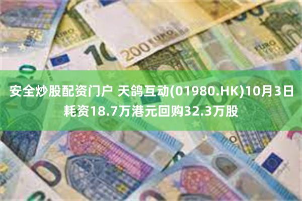 安全炒股配资门户 天鸽互动(01980.HK)10月3日耗资18.7万港元回购32.3万股