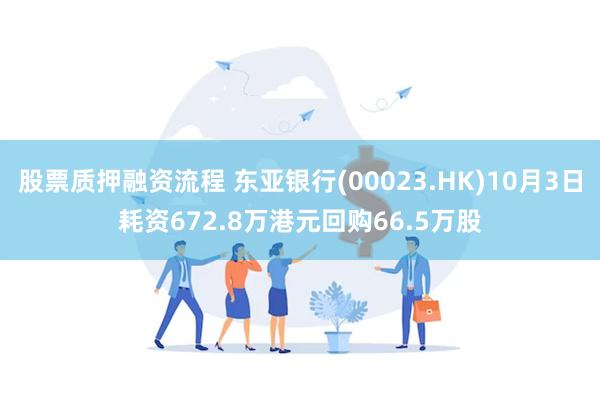 股票质押融资流程 东亚银行(00023.HK)10月3日耗资672.8万港元回购66.5万股