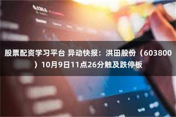 股票配资学习平台 异动快报：洪田股份（603800）10月9日11点26分触及跌停板