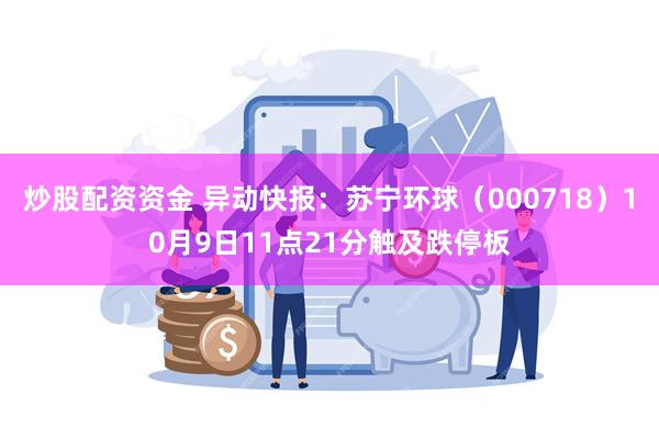 炒股配资资金 异动快报：苏宁环球（000718）10月9日11点21分触及跌停板