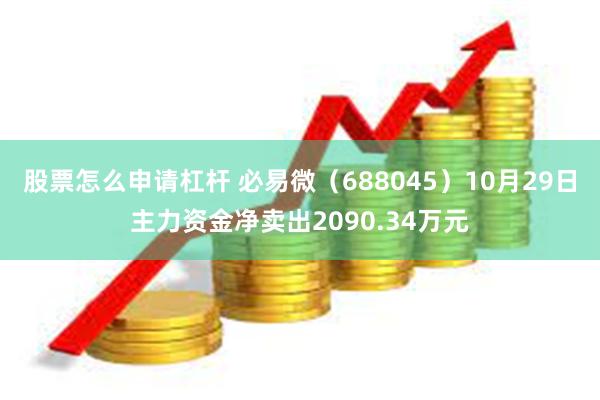 股票怎么申请杠杆 必易微（688045）10月29日主力资金净卖出2090.34万元