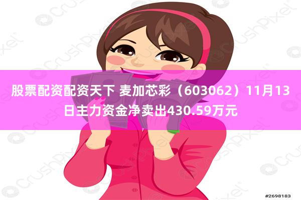 股票配资配资天下 麦加芯彩（603062）11月13日主力资金净卖出430.59万元