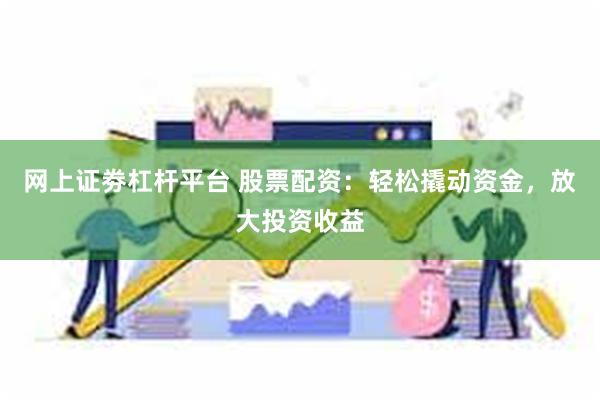 网上证劵杠杆平台 股票配资：轻松撬动资金，放大投资收益