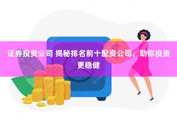 证券投资公司 揭秘排名前十配资公司，助你投资更稳健