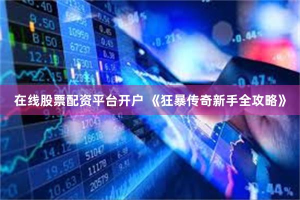 在线股票配资平台开户 《狂暴传奇新手全攻略》