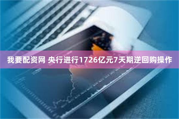 我要配资网 央行进行1726亿元7天期逆回购操作