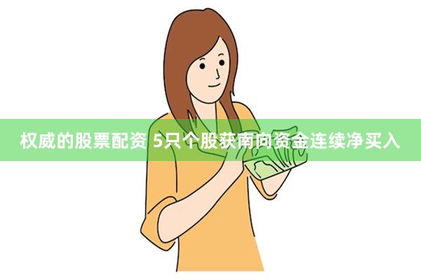 权威的股票配资 5只个股获南向资金连续净买入