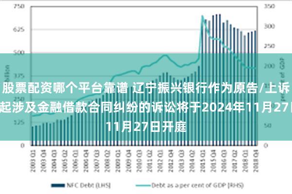 股票配资哪个平台靠谱 辽宁振兴银行作为原告/上诉人的1起涉及金融借款合同纠纷的诉讼将于2024年11月27日开庭