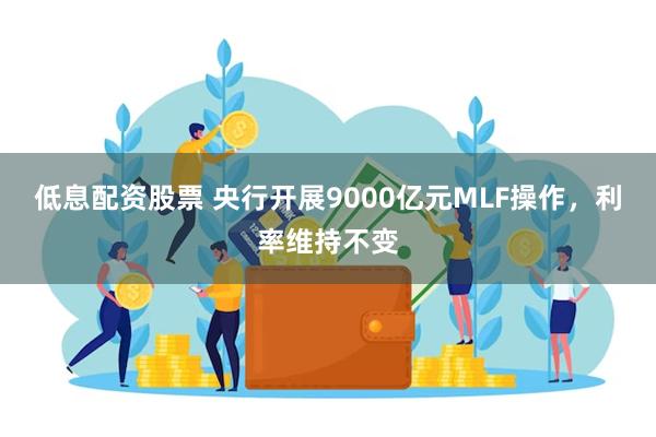 低息配资股票 央行开展9000亿元MLF操作，利率维持不变