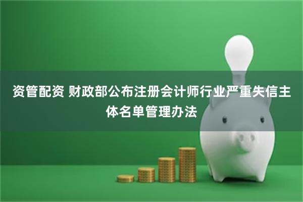 资管配资 财政部公布注册会计师行业严重失信主体名单管理办法