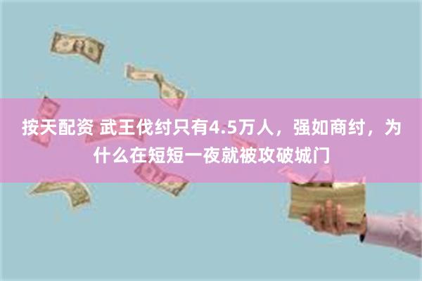 按天配资 武王伐纣只有4.5万人，强如商纣，为什么在短短一夜就被攻破城门